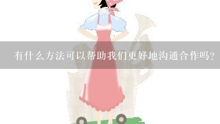 有什么方法可以帮助我们更好地沟通合作吗？