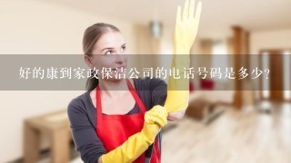 好的康到家政保洁公司的电话号码是多少？