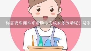 你需要雇佣谁来帮助你完成家务劳动呢？是家庭成员还是专业清洁公司员工？