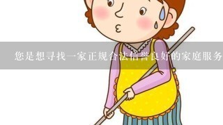 您是想寻找一家正规合法信誉良好的家庭服务机构吗？还是只是想了解一下周边哪些企业提供此类服务？