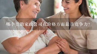 哪个莞勤家政公司在价格方面最具竞争力？