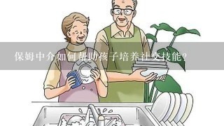 保姆中介如何帮助孩子培养社交技能?