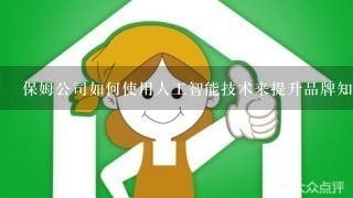 保姆公司如何使用人工智能技术来提升品牌知名度?