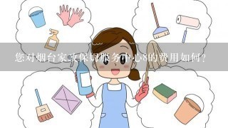 您对烟台家政保姆服务中心8的费用如何?