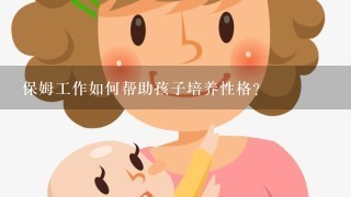 保姆工作如何帮助孩子培养性格?