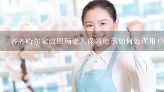 齐齐哈尔家政照顾老人保姆电话如何处理用户的反馈问题?