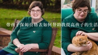 带孩子保姆价格表如何帮助我提高孩子的生活水平?