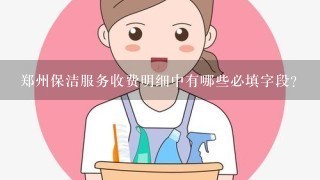 郑州保洁服务收费明细中有哪些必填字段?